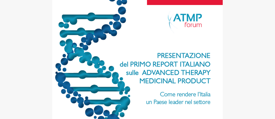 PRESENTAZIONE DEL PRIMO REPORT ITALIANO SULLE   ADVANCED THERAPY MEDICINAL PRODUCT – Come rendere l’Italia un paese leader nel settore